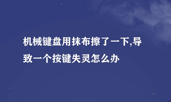 机械键盘用抹布擦了一下,导致一个按键失灵怎么办