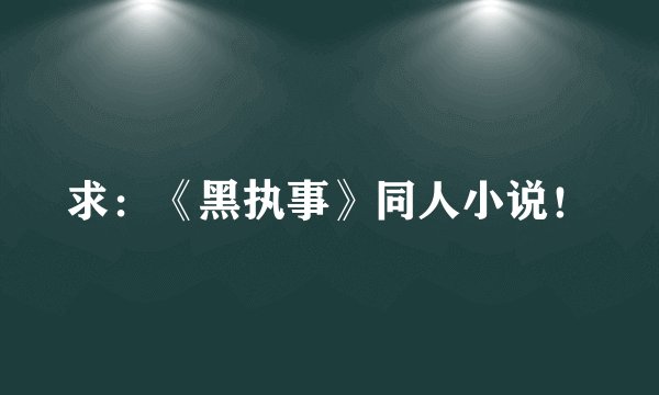 求：《黑执事》同人小说！