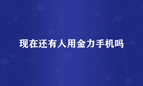 现在还有人用金力手机吗