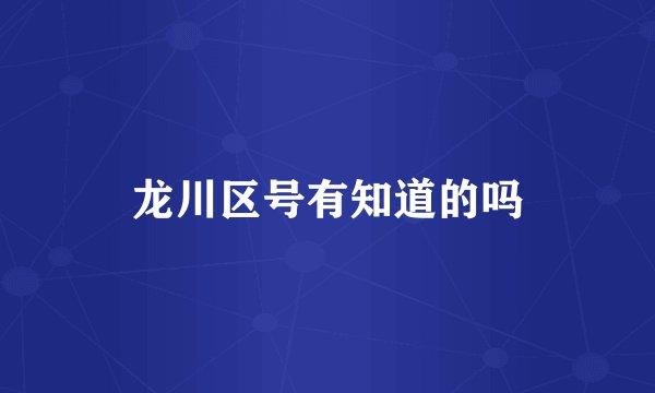 龙川区号有知道的吗