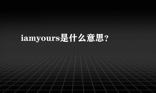 iamyours是什么意思？