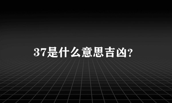 37是什么意思吉凶？
