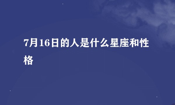 7月16日的人是什么星座和性格