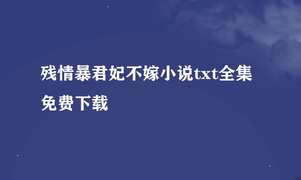 残情暴君妃不嫁小说txt全集免费下载