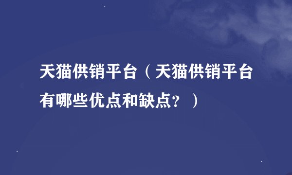 天猫供销平台（天猫供销平台有哪些优点和缺点？）
