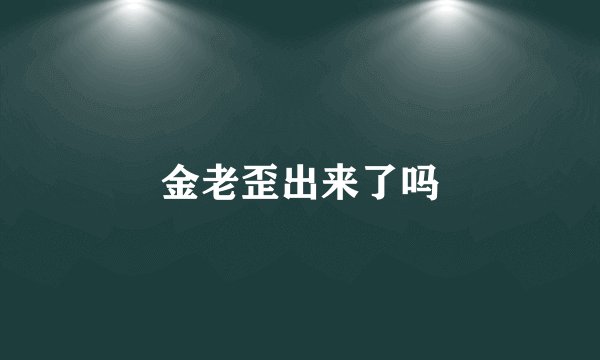 金老歪出来了吗