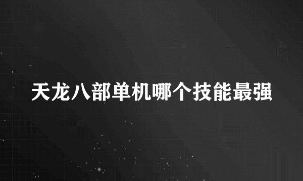 天龙八部单机哪个技能最强