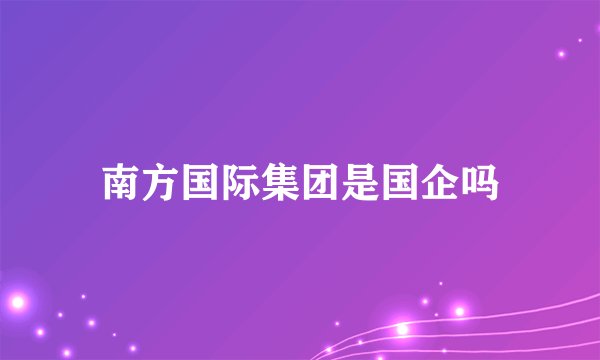 南方国际集团是国企吗
