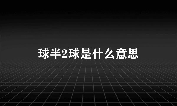 球半2球是什么意思