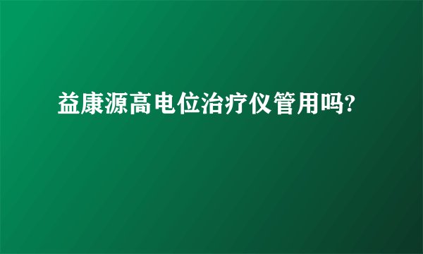 益康源高电位治疗仪管用吗?