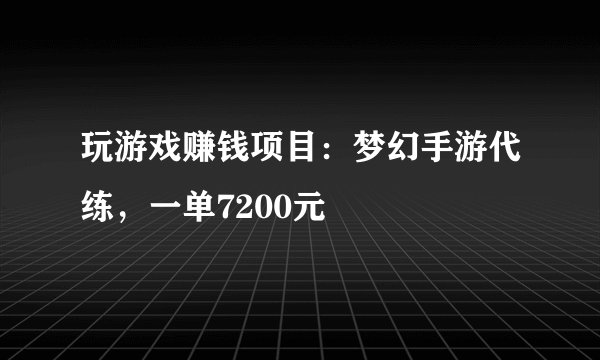 玩游戏赚钱项目：梦幻手游代练，一单7200元