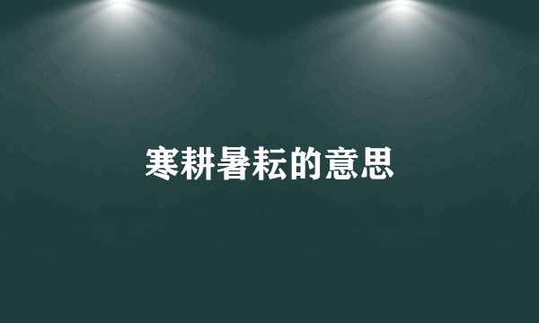 寒耕暑耘的意思