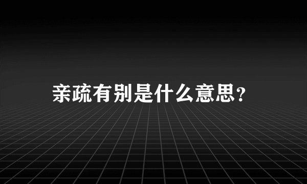 亲疏有别是什么意思？
