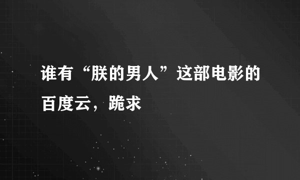 谁有“朕的男人”这部电影的百度云，跪求