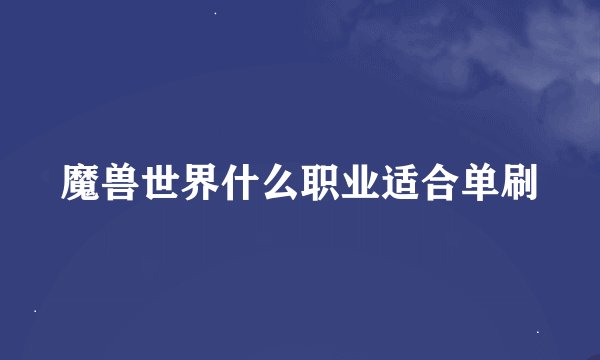 魔兽世界什么职业适合单刷