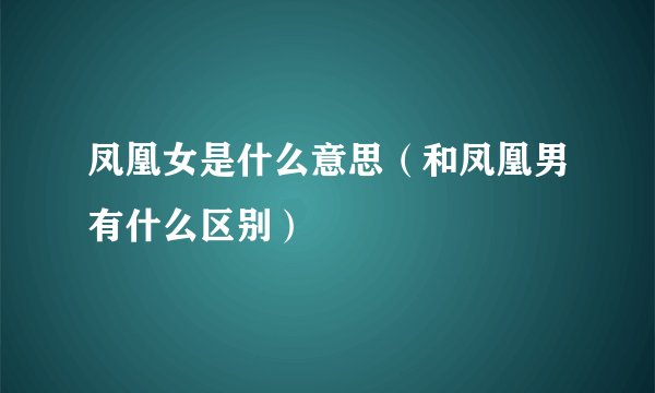 凤凰女是什么意思（和凤凰男有什么区别）