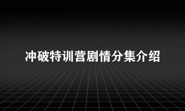 冲破特训营剧情分集介绍