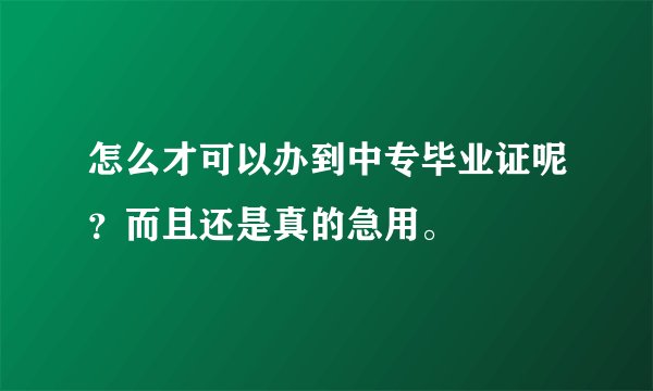 怎么才可以办到中专毕业证呢？而且还是真的急用。