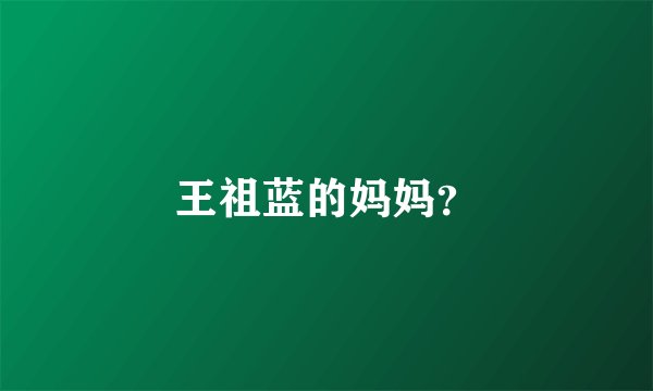 王祖蓝的妈妈?