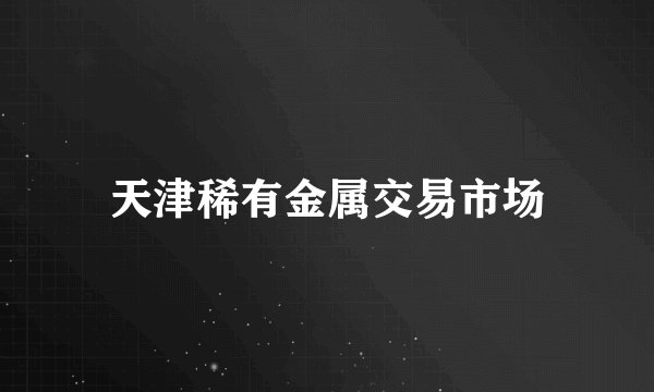 天津稀有金属交易市场