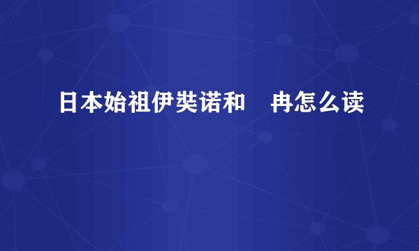 日本始祖伊奘诺和弉冉怎么读