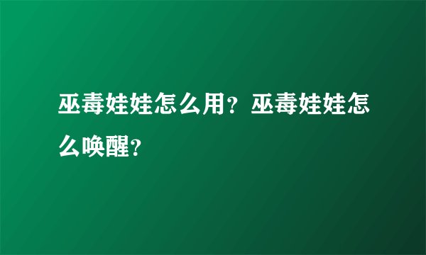 巫毒娃娃怎么用？巫毒娃娃怎么唤醒？