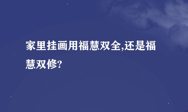 家里挂画用福慧双全,还是福慧双修?
