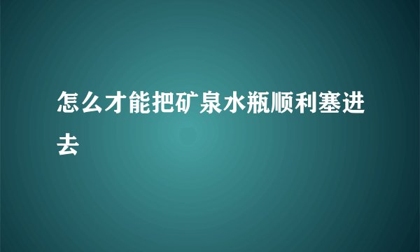 怎么才能把矿泉水瓶顺利塞进去