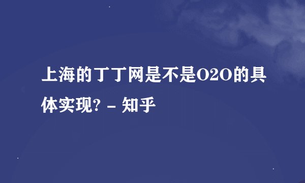 上海的丁丁网是不是O2O的具体实现? - 知乎