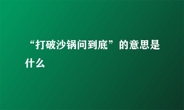 “打破沙锅问到底”的意思是什么