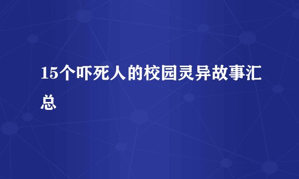 15个吓死人的校园灵异故事汇总