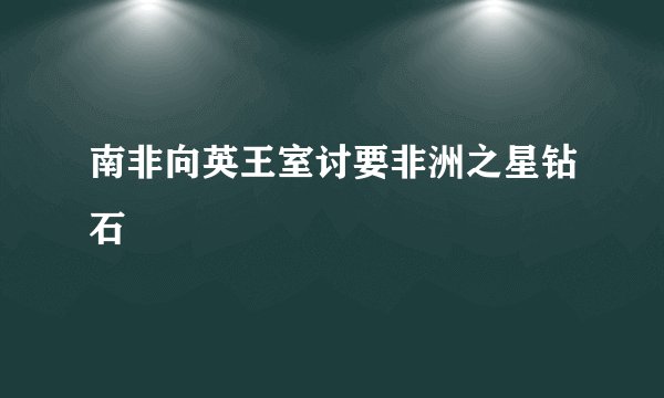南非向英王室讨要非洲之星钻石