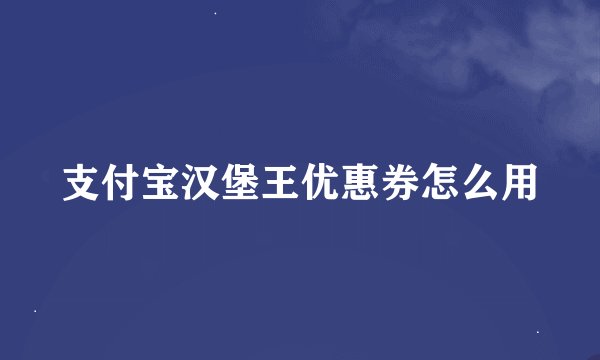 支付宝汉堡王优惠券怎么用