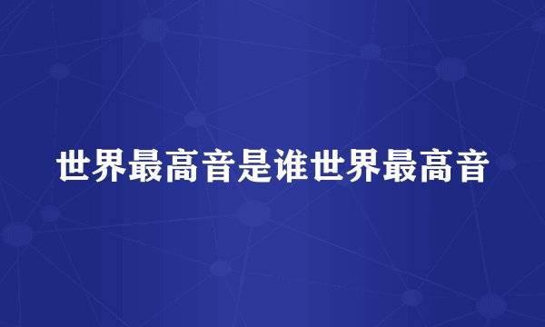 世界最高音是谁世界最高音