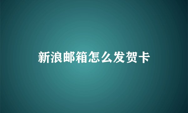 新浪邮箱怎么发贺卡