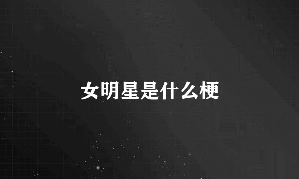 女明星是什么梗