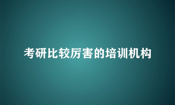 考研比较厉害的培训机构
