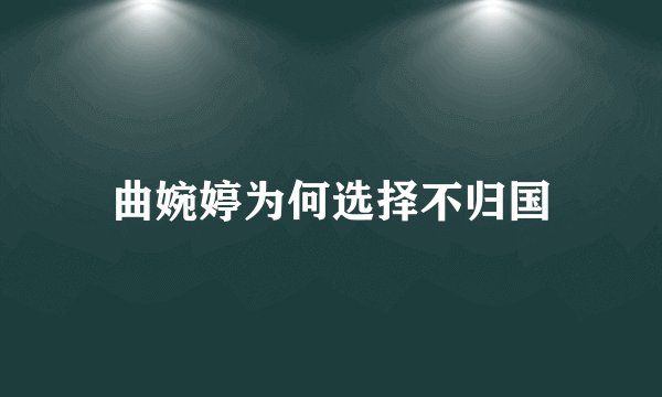 曲婉婷为何选择不归国