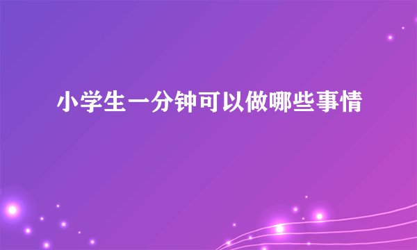小学生一分钟可以做哪些事情