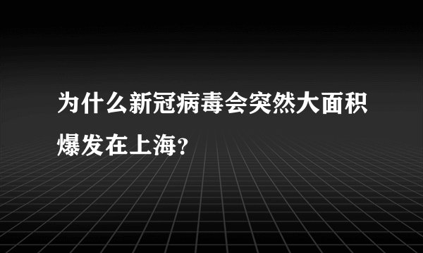 为什么新冠病毒会突然大面积爆发在上海？