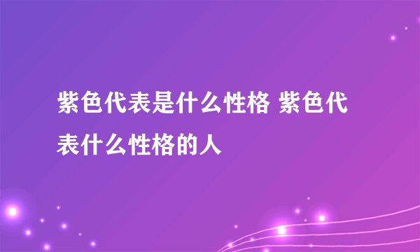 紫色代表是什么性格 紫色代表什么性格的人