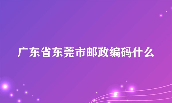 广东省东莞市邮政编码什么