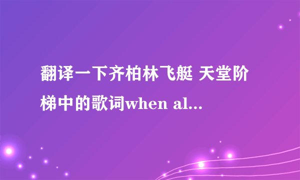翻译一下齐柏林飞艇 天堂阶梯中的歌词when all are one and one is all,to be a rock and not to roll