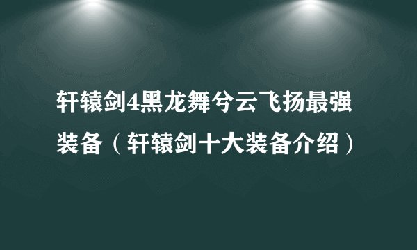 轩辕剑4黑龙舞兮云飞扬最强装备（轩辕剑十大装备介绍）