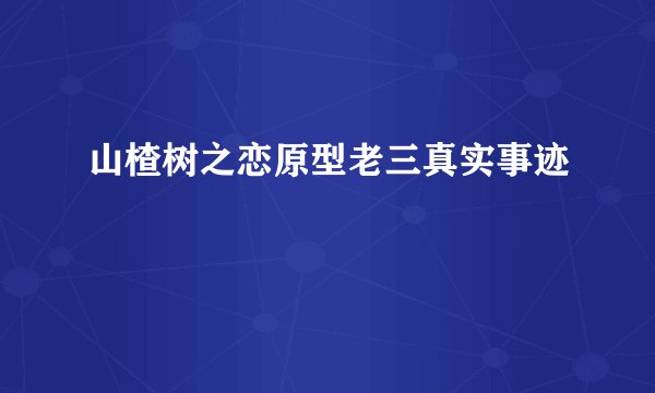 山楂树之恋原型老三真实事迹
