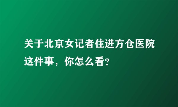 关于北京女记者住进方仓医院这件事，你怎么看？