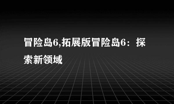 冒险岛6,拓展版冒险岛6：探索新领域