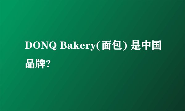 DONQ Bakery(面包) 是中国品牌?