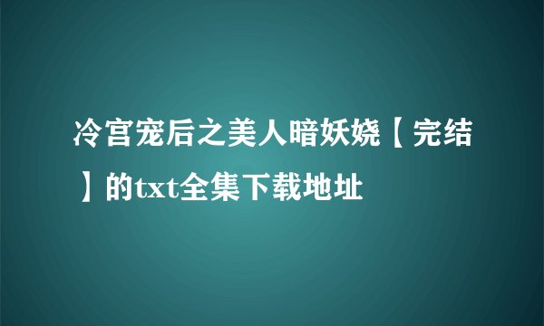 冷宫宠后之美人暗妖娆【完结】的txt全集下载地址