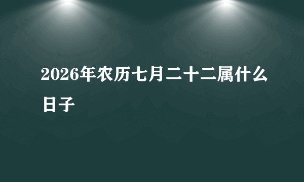 2026年农历七月二十二属什么日子